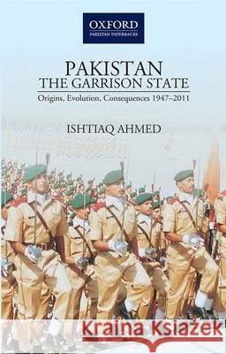 Pakistanthe Garrison State: Origins, Evolution, Consequences (1947-2011) Ishtiaq Ahmed 9780190702441 Oxford University Press, USA