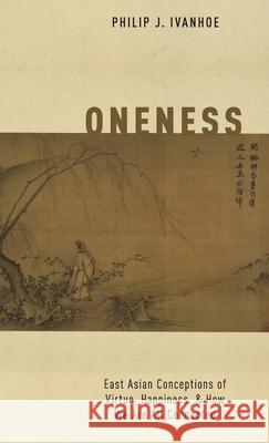 Oneness: East Asian Conceptions of Virtue, Happiness, and How We Are All Connected Philip J. Ivanhoe 9780190840518 Oxford University Press, USA
