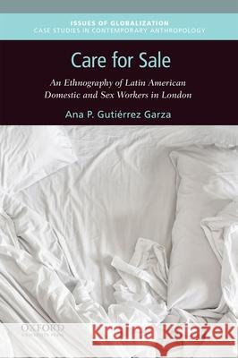 Care for Sale: An Ethnography of Latin American Domestic and Sex Workers in London Ana P. Gutierre 9780190840655 Oxford University Press, USA