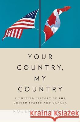 Your Country, My Country: A Unified History of the United States and Canada Robert Bothwell 9780190840815