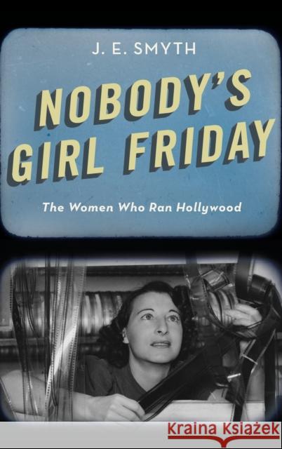 Nobody's Girl Friday: The Women Who Ran Hollywood J. E. Smyth 9780190840822 Oxford University Press, USA