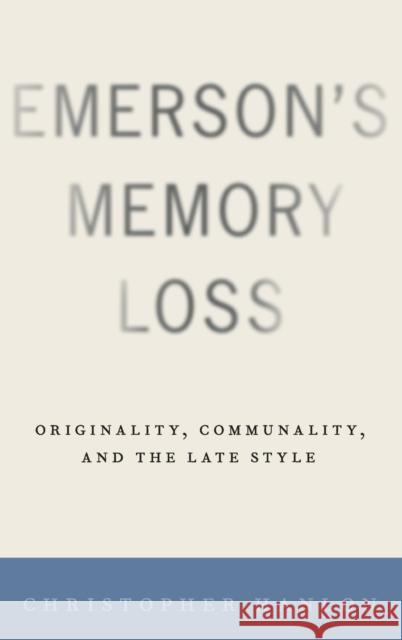 Emerson's Memory Loss: Originality, Communality, and the Late Style Christopher Hanlon 9780190842529 Oxford University Press, USA