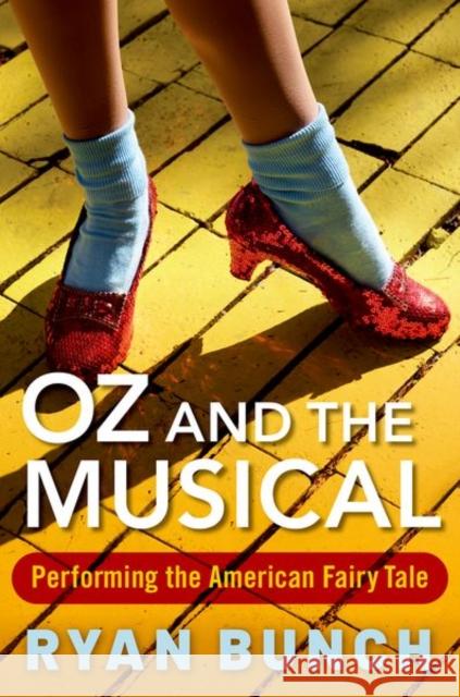 Oz and the Musical: Performing the American Fairy Tale Bunch, Ryan 9780190843137