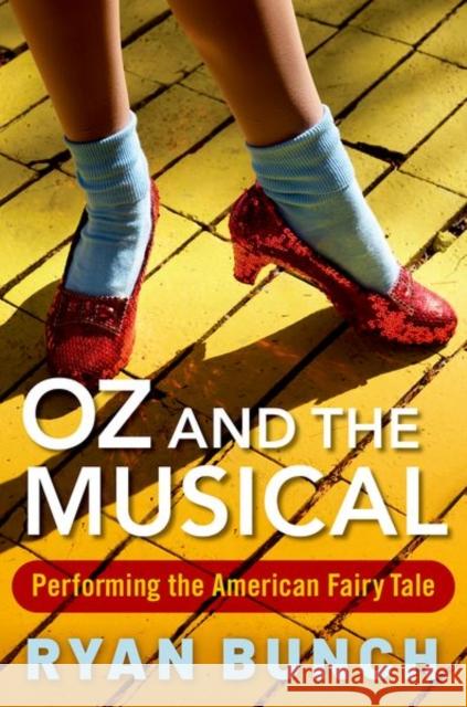 Oz and the Musical: Performing the American Fairy Tale Bunch, Ryan 9780190843144