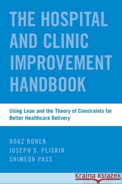 Hospital and Clinic Improvement Handbook: Using Lean and the Theory of Constraints for Better Healthcare Delivery Ronen, Boaz 9780190843458 Oxford University Press, USA