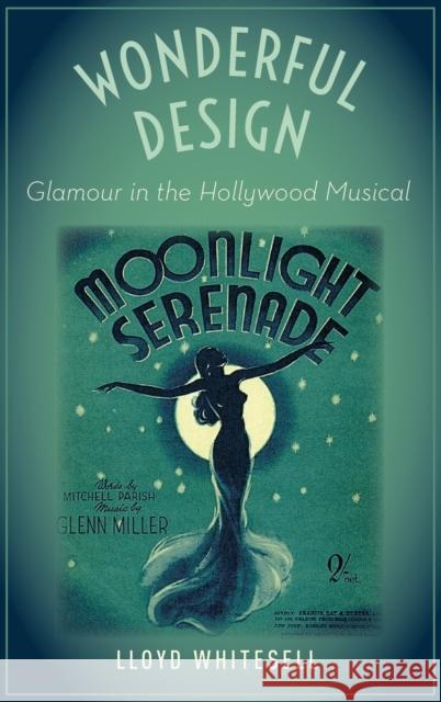 Wonderful Design: Glamour in the Hollywood Musical Lloyd Whitesell 9780190843816 Oxford University Press, USA