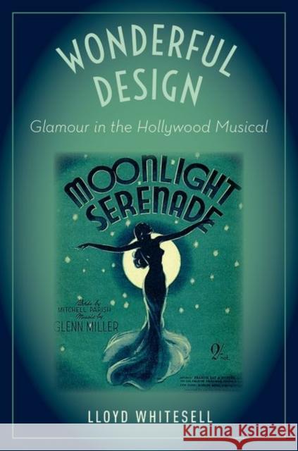 Wonderful Design: Glamour in the Hollywood Musical Lloyd Whitesell 9780190843823 Oxford University Press, USA