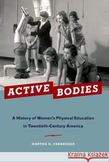 Active Bodies: A History of Women's Physical Education in Twentieth-Century America Verbrugge, Martha H. 9780190844134 Oxford University Press, USA