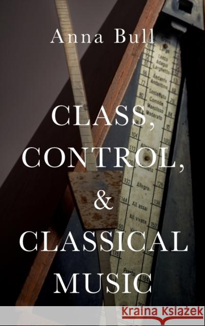 Class, Control, and Classical Music C Bull, Anna 9780190844356 Oxford University Press, USA