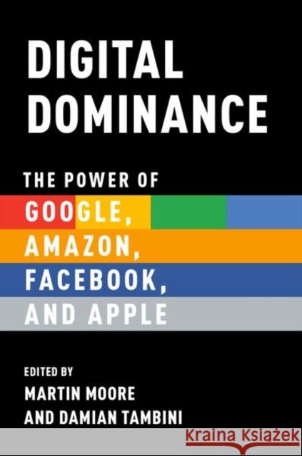 Digital Dominance: The Power of Google, Amazon, Facebook, and Apple Martin Moore Damian Tambini 9780190845117