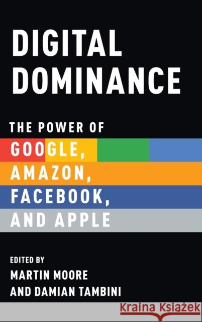 Digital Dominance: The Power of Google, Amazon, Facebook, and Apple Martin Moore Damian Tambini 9780190845124