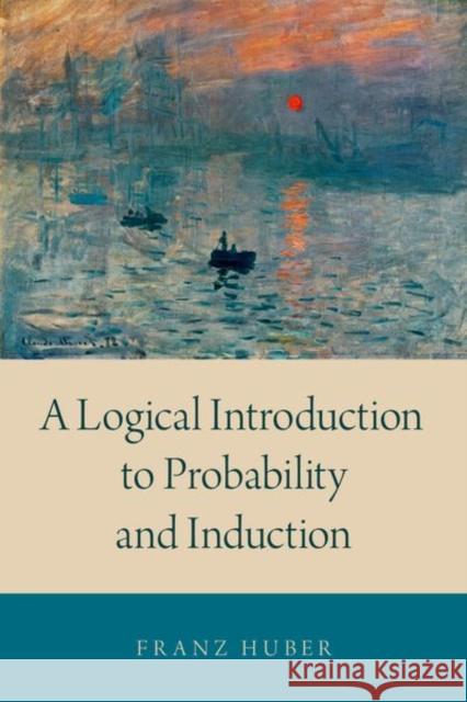 A Logical Introduction to Probability and Induction Franz Huber 9780190845384 Oxford University Press, USA