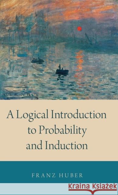 A Logical Introduction to Probability and Induction Franz Huber 9780190845391 Oxford University Press, USA