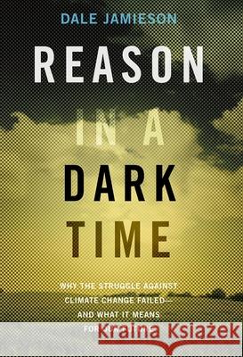 Reason in a Dark Time: Why the Struggle Against Climate Change Failed -- And What It Means for Our Future Dale Jamieson 9780190845889 Oxford University Press, USA