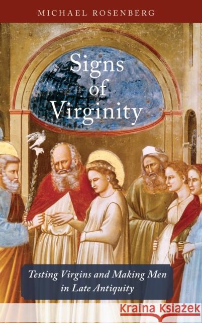 Signs of Virginity: Testing Virgins and Making Men in Late Antiquity Michael Rosenberg 9780190845896