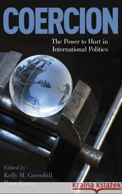 Coercion: The Power to Hurt in International Politics Kelly M. Greenhill Peter Krause 9780190846336