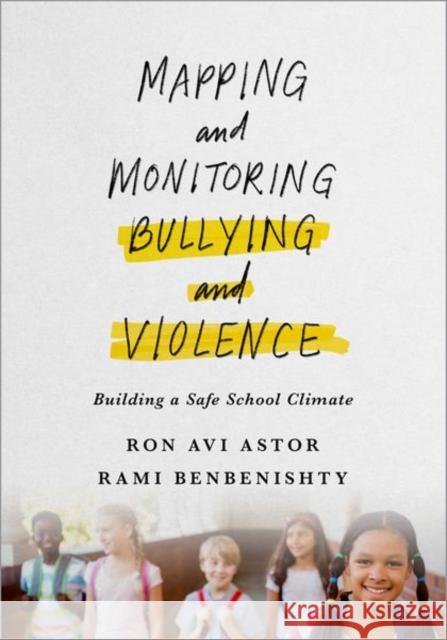 Mapping and Monitoring Bullying and Violence: Building a Safe School Climate Ron Astor Rami Benbenishty 9780190847067 Oxford University Press, USA