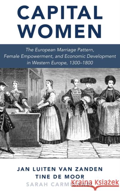 Capital Women: The European Marriage Pattern, Female Empowerment and Economic Development in Western Europe 1300-1800 Jan Luiten Van Zanden Sarah Carmichael Tine de Moor 9780190847883