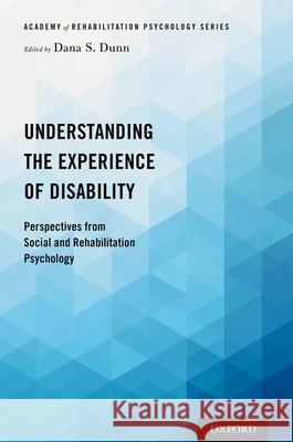 Understanding the Experience of Disability: Perspectives from Social and Rehabilitation Psychology Dana S. Dunn 9780190848088