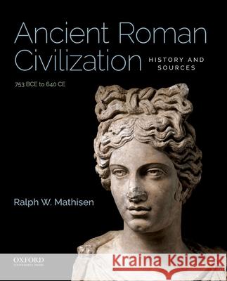 Ancient Roman Civilization: History and Sources: 753 Bce to 640 Ce Ralph W. Mathisen Ralph W. Mathisen 9780190849603