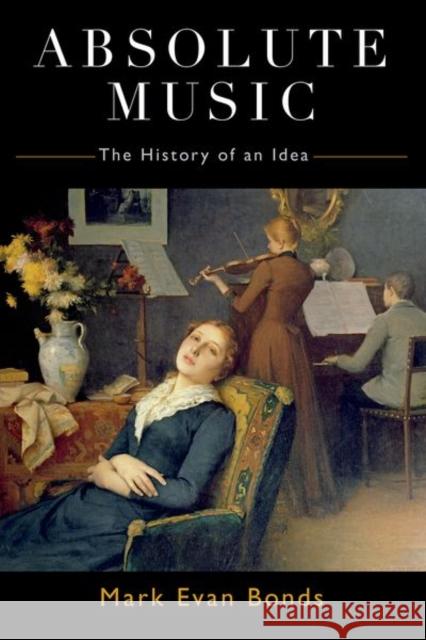 Absolute Music: The History of an Idea Mark Evan Bonds 9780190851170 Oxford University Press, USA