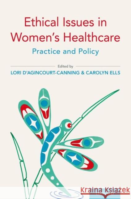 Ethical Issues in Women's Healthcare: Practice and Policy Lori D'Agincourt-Canning Carolyn Ells 9780190851361 Oxford University Press, USA