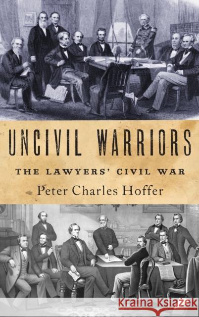 Uncivil Warriors: The Lawyers' Civil War Peter Hoffer 9780190851767 Oxford University Press, USA