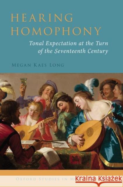 Hearing Homophony: Tonal Expectation at the Turn of the Seventeenth Century Megan Kae 9780190851903 Oxford University Press, USA