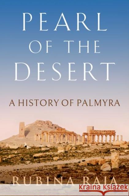 Pearl of the Desert: A History of Palmyra Rubina Raja (Professor, Professor, Aarhu   9780190852221 Oxford University Press Inc