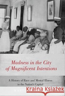 Madness in the City of Magnificent Intentions: A History of Race and Mental Illness in the Nation's Capital Summers, Martin 9780190852641