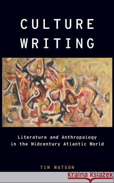 Culture Writing: Literature and Anthropology in the Midcentury Atlantic World Tim Watson 9780190852672 Oxford University Press, USA