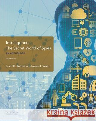 Intelligence: The Secret World of Spies, an Anthology Loch K. Johnson James J. Wirtz 9780190854829