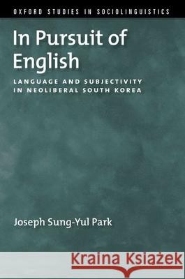 In Pursuit of English: Language and Subjectivity in Neoliberal South Korea Joseph Sung-Yu 9780190855734 Oxford University Press, USA