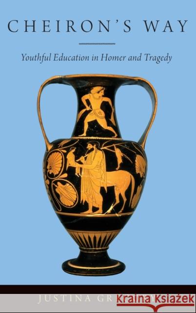 Cheiron's Way: Youthful Education in Homer and Tragedy Gregory, Justina 9780190857882