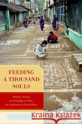 Feeding a Thousand Souls: Women, Ritual, and Ecology in India- An Exploration of the Kolam Vijaya Nagarajan 9780190858070