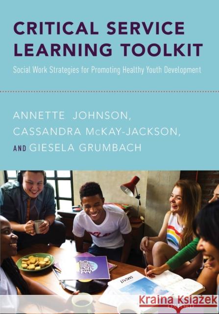 Critical Service Learning Toolkit: Social Work Strategies for Promoting Healthy Youth Development Annette Johnson Cassandra McKay-Jackson Giesela Grumbach 9780190858728