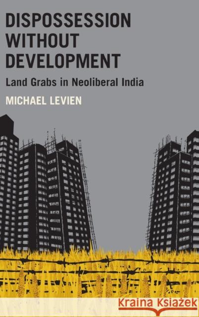 Dispossession Without Development: Land Grabs in Neoliberal India Michael Levien 9780190859152 Oxford University Press, USA