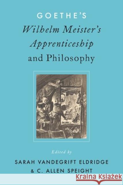 Goethe's Wilhelm Meister's Apprenticeship and Philosophy Sarah V. Eldridge Allen Speight 9780190859268