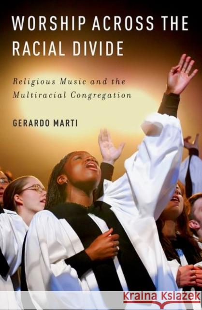 Worship Across the Racial Divide: Religious Music and the Multiracial Congregation Gerardo Marti 9780190859947 Oxford University Press, USA