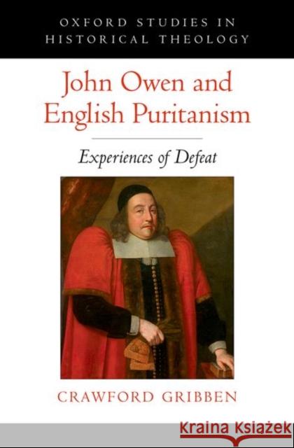 John Owen and English Puritanism: Experiences of Defeat Crawford Gribben 9780190860790