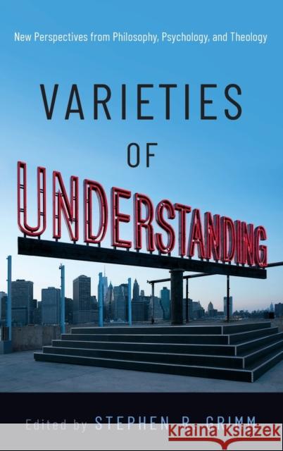 Varieties of Understanding: New Perspectives from Philosophy, Psychology, and Theology Stephen R. Grimm 9780190860974