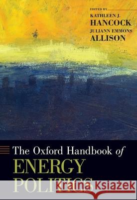 The Oxford Handbook of Energy Politics Kathleen J. Hancock Juliann Emmons Allison 9780190861360 Oxford University Press, USA