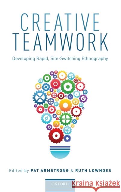 Creative Teamwork: Developing Rapid, Site-Switching Ethnography Pat Armstrong Ruth Lowndes 9780190862268 Oxford University Press, USA