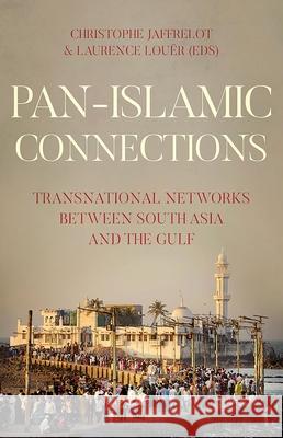 Pan-Islamic Connections: Transnational Networks Between South Asia and the Gulf Christophe Jaffrelot Laurence Louer 9780190862985
