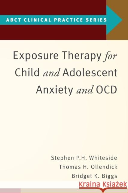 Exposure Therapy for Child and Adolescent Anxiety and Ocd Stephen P. Whiteside Thomas H. Ollendick Bridget K. Biggs 9780190862992