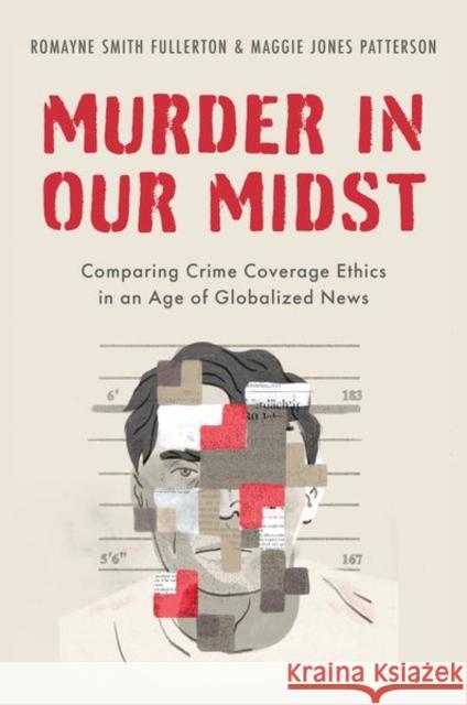 Murder in Our Midst: Comparing Crime Coverage Ethics in an Age of Globalized News Romayne Smith Fullerton Maggie Jones Patterson 9780190863531 Oxford University Press, USA