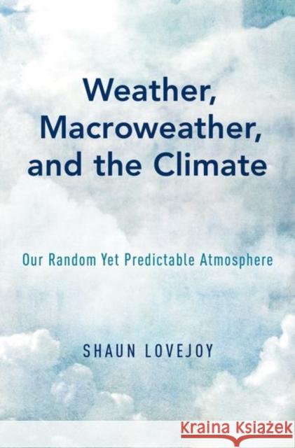 Weather, Macroweather, and the Climate: Our Random Yet Predictable Atmosphere Lovejoy, Shaun 9780190864217