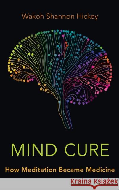 Mind Cure: How Meditation Became Medicine Wakoh Shannon Hickey 9780190864248 Oxford University Press, USA