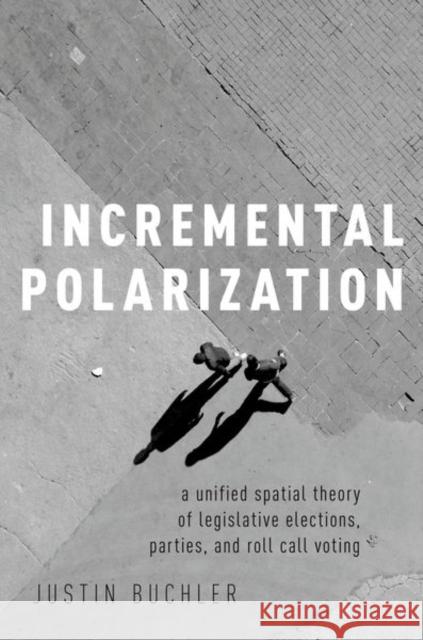 Incremental Polarization: A Unified Spatial Theory of Legislative Elections, Parties and Roll Call Voting Justin Buchler 9780190865597 Oxford University Press, USA