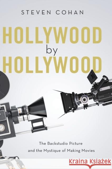 Hollywood by Hollywood: The Backstudio Picture and the Mystique of Making Movies Steven Cohan 9780190865788 Oxford University Press, USA